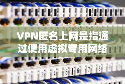 VPN匿名上网是指通过使用虚拟专用网络(VPN)技术,用户可以匿名访问互联网,保护自己的在线隐私和安全。以下是详细的解释和注意事项 VPN匿名上网是指通过使用虚拟专用网络(VPN)技术,用户可以匿名访问互联网,保护自己的在线隐私和安全。以下是详细的解释和注意事项