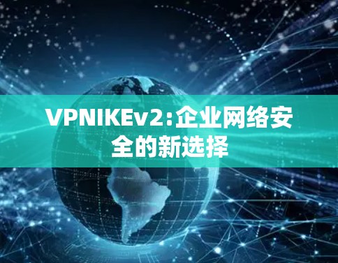 VPNIKEv2:企业网络安全的新选择 VPNIKEv2:企业网络安全的新选择
