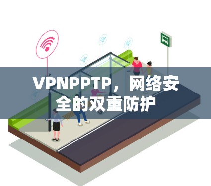 VPNPPTP，网络安全的双重防护