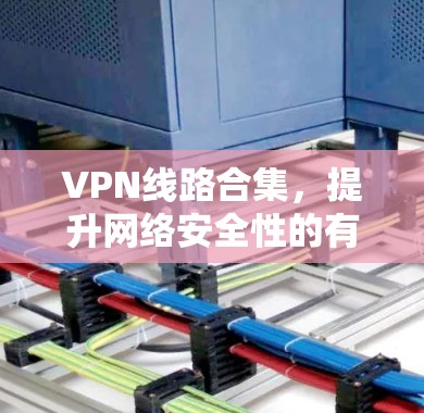VPN线路合集，提升网络安全性的有效策略