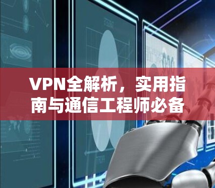 VPN全解析,实用指南与通信工程师必备 VPN全解析,实用指南与通信工程师必备