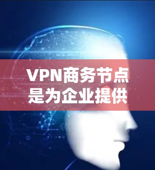 VPN商务节点是为企业提供高安全性、可靠性和管理功能的专用VPN服务,旨在帮助企业保护敏感数据,确保网络安全,并提供高效的网络连接。以下是对商务节点的详细总结 VPN商务节点是为企业提供高安全性、可靠性和管理功能的专用VPN服务,旨在帮助企业保护敏感数据,确保网络安全,并提供高效的网络连接。以下是对商务节点的详细总结