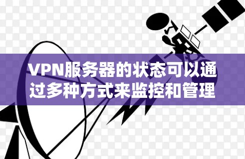 VPN服务器的状态可以通过多种方式来监控和管理,以下是一些常见的VPN服务器状态及其相关信息 VPN服务器的状态可以通过多种方式来监控和管理,以下是一些常见的VPN服务器状态及其相关信息