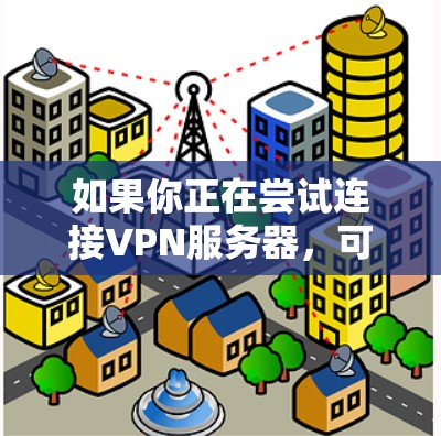 如果你正在尝试连接VPN服务器，可能会遇到一些常见的问题或步骤。以下是一些可能的帮助信息