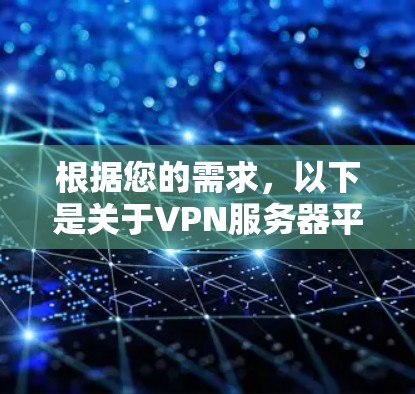 根据您的需求,以下是关于VPN服务器平台的详细分析和建议 根据您的需求,以下是关于VPN服务器平台的详细分析和建议