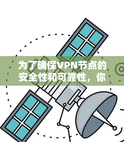 为了确保VPN节点的安全性和可靠性,你可以按照以下步骤进行测试 为了确保VPN节点的安全性和可靠性,你可以按照以下步骤进行测试