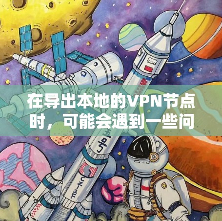 在导出本地的VPN节点时,可能会遇到一些问题。以下是处理这些问题的步骤和建议 在导出本地的VPN节点时,可能会遇到一些问题。以下是处理这些问题的步骤和建议