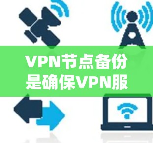 VPN节点备份是确保VPN服务的稳定性和可用性的重要步骤，防止因硬件故障、软件错误或网络问题导致的数据丢失或服务中断。以下是关于VPN节点备份的详细指南