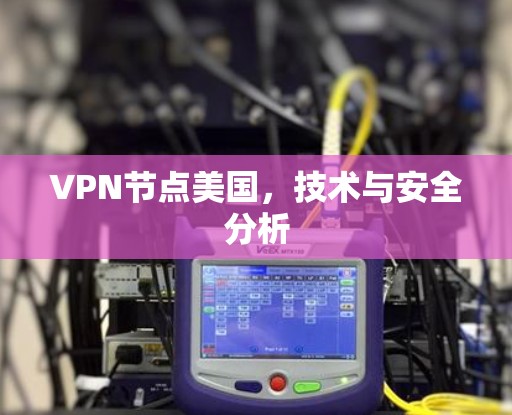 VPN节点美国，技术与安全分析