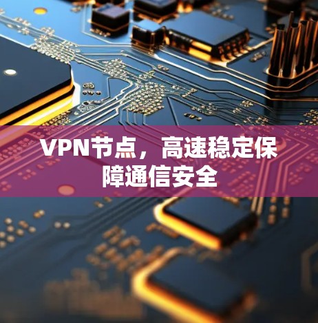 VPN节点,高速稳定保障通信安全 VPN节点,高速稳定保障通信安全