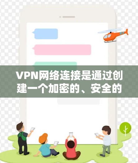 VPN网络连接是通过创建一个加密的、安全的通道，让用户能够连接到另一个网络或访问受限制的资源。以下是对VPN网络连接的详细分步说明