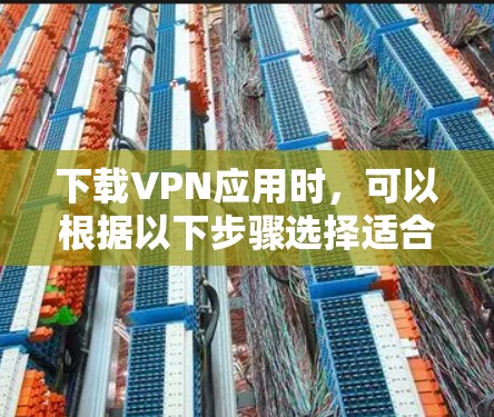 下载VPN应用时，可以根据以下步骤选择适合您的服务
