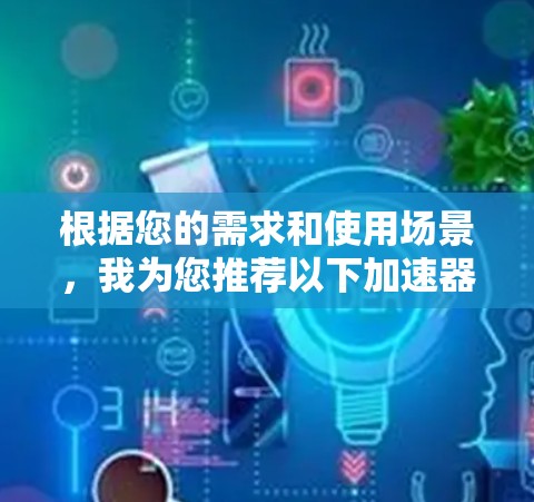 根据您的需求和使用场景，我为您推荐以下加速器软件
