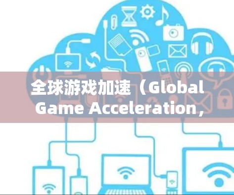 全球游戏加速（Global Game Acceleration，简称GGA）是一项旨在通过技术优化和创新，使游戏运行更加流畅和高效的研究领域。以下是对全球游戏加速的详细分析