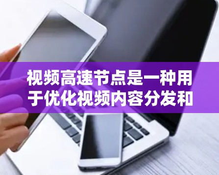 视频高速节点是一种用于优化视频内容分发和下载的技术,通过提供快速的下载服务,显著提升用户体验。以下是对视频高速节点的详细分析 视频高速节点是一种用于优化视频内容分发和下载的技术,通过提供快速的下载服务,显著提升用户体验。以下是对视频高速节点的详细分析