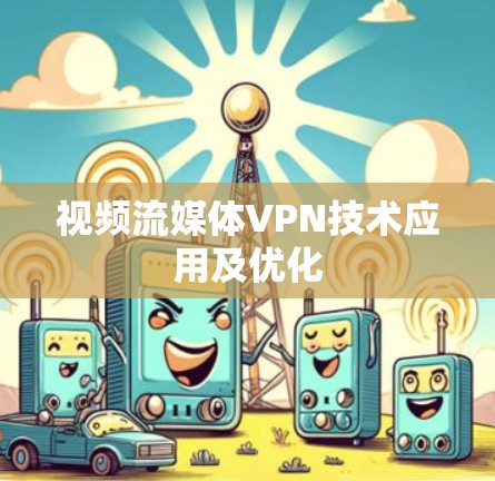 视频流媒体VPN技术应用及优化 视频流媒体VPN技术应用及优化