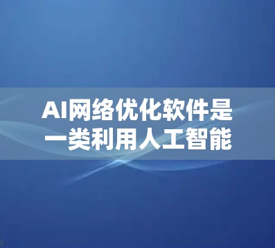 AI网络优化软件是一类利用人工智能技术来提升网络性能的工具,旨在优化延迟、带宽使用效率、稳定性和可靠性。以下是对这一领域的详细分析和总结 AI网络优化软件是一类利用人工智能技术来提升网络性能的工具,旨在优化延迟、带宽使用效率、稳定性和可靠性。以下是对这一领域的详细分析和总结