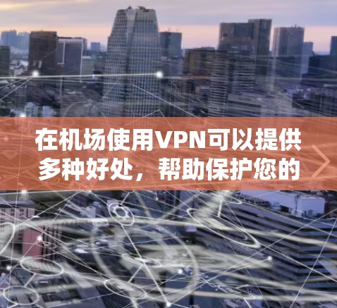 在机场使用VPN可以提供多种好处，帮助保护您的隐私并访问受限制的资源。以下是使用机场VPN的详细指南