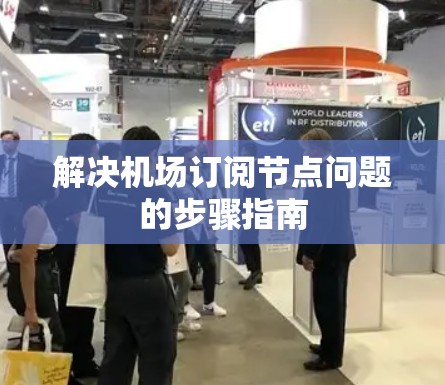 解决机场订阅节点问题的步骤指南 解决机场订阅节点问题的步骤指南
